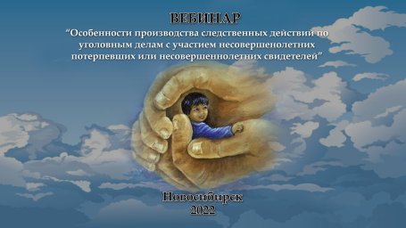 «Особенности производства следственных действий по уголовным делам с участием несовершеннолетних потерпевших или несовершеннолетних свидетелей»